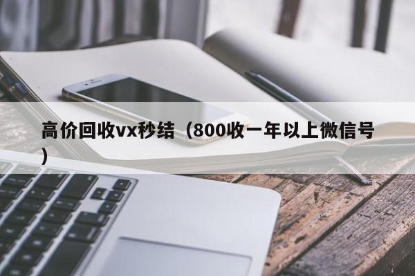 高价回收vx秒结（800收一年以上微信号）