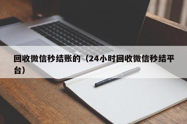 回收微信秒结账的（24小时回收微信秒结平台）