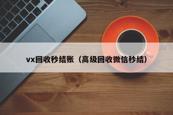 vx回收秒结账（高级回收微信秒结）